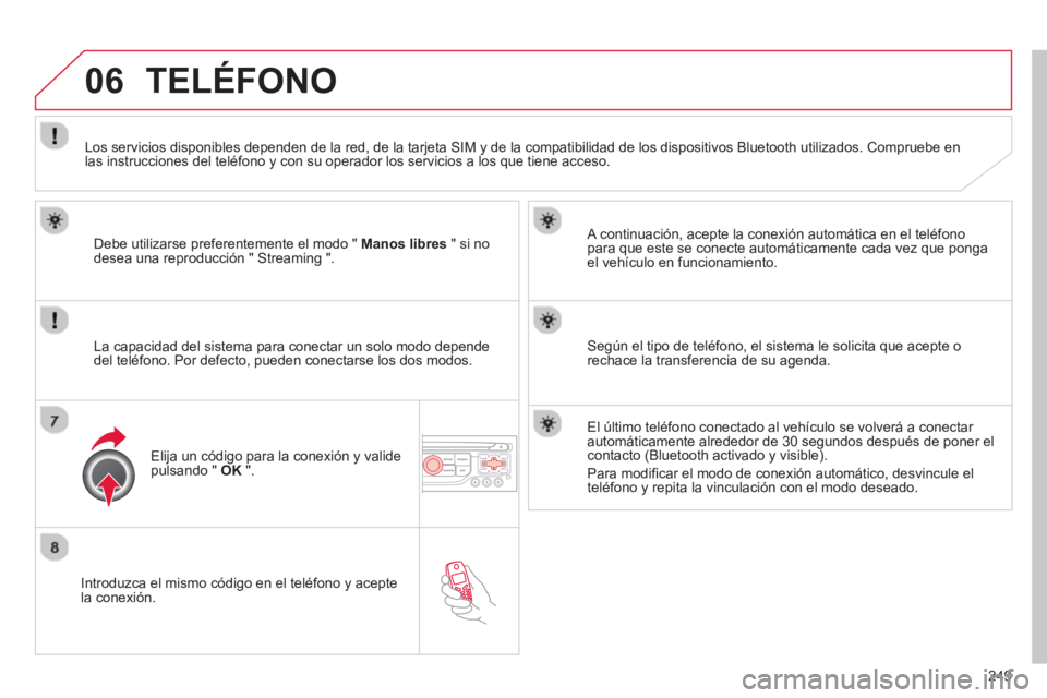 CITROEN C5 2014  Manuales de Empleo (in Spanish) 249
06
   
Introduzca el mismo código en el teléfono y acepte
la conexión.   
A continuación, acepte la conexión automática en el teléfono 
para que este se conecte automáticamente cada vez qu