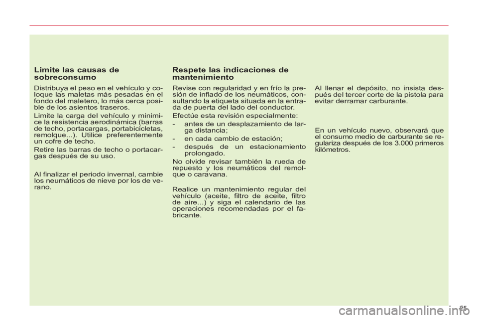 CITROEN C5 2014  Manuales de Empleo (in Spanish) 25 
   
Limite las causas de 
sobreconsumo 
   
Distribuya el peso en el vehículo y co-
loque las maletas más pesadas en el 
fondo del maletero, lo más cerca posi-
ble de los asientos traseros. 
  