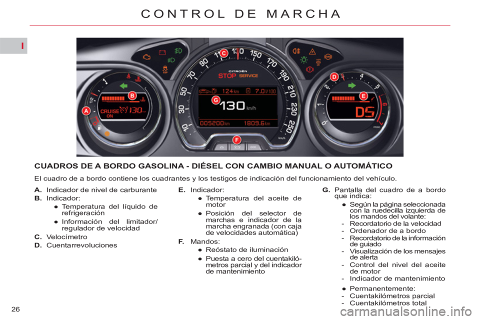 CITROEN C5 2014  Manuales de Empleo (in Spanish) I
26
CONTROL DE MARCHA
CUADROS DE A BORDO GASOLINA - DIÉSEL CON CAMBIO MANUAL O AUTOMÁTICO
  El cuadro de a bordo contiene los cuadrantes y los testigos de indicación del funcionamiento del vehícu