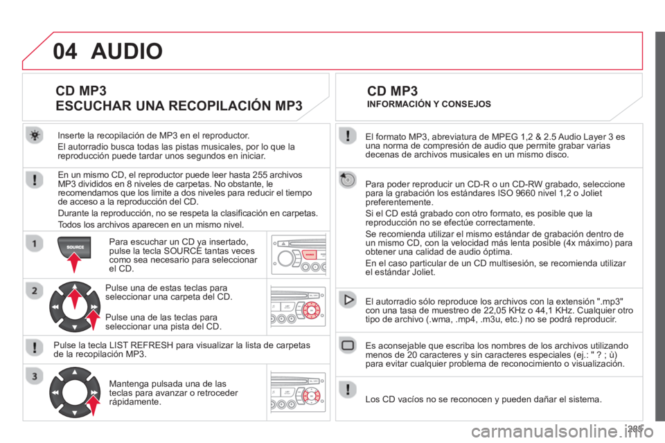 CITROEN C5 2014 Manuales de Empleo (in Spanish) 285
04
El formato MP3, abreviatura de MPEG 1,2 & 2.5 Audio Layer 3 es una norma de compresión de audio que permite grabar varias decenas de archivos musicales en un mismo disco.
Para poder reprod CITROEN C5 2014 Manuales de Empleo (in Spanish) 285
04
El formato MP3, abreviatura de MPEG 1,2 & 2.5 Audio Layer 3 es una norma de compresión de audio que permite grabar varias decenas de archivos musicales en un mismo disco.
Para poder reprod
