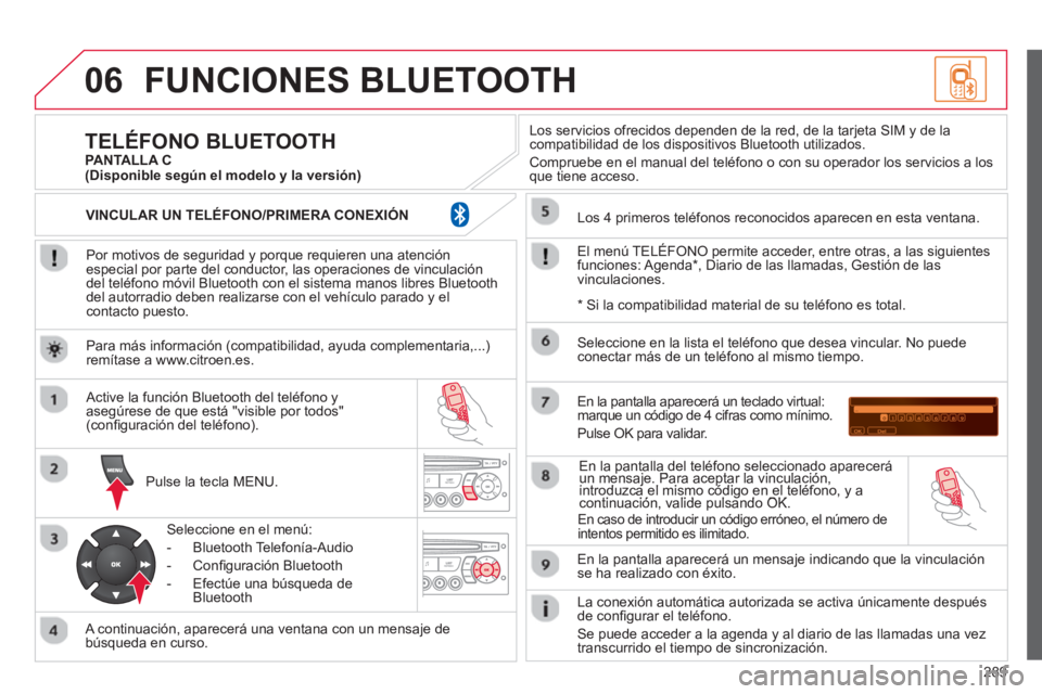 CITROEN C5 2014  Manuales de Empleo (in Spanish) 289
06FUNCIONES BLUETOOTH
   
Por motivos de seguridad y porque requieren una atenciónespecial por parte del conductor, las operaciones de vinculacióndel teléfono móvil Bluetooth con el sistema ma