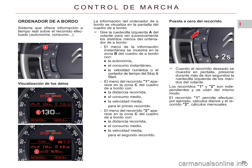 CITROEN C5 2014  Manuales de Empleo (in Spanish) I
29 
CONTROL DE MARCHA
ORDENADOR DE A BORDO 
  Sistema que ofrece información a 
tiempo real sobre el recorrido efec-
tuado (autonomía, consumo...).  
 
 
   
Visualización de los datos    
Puesta