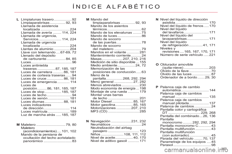 CITROEN C5 2014  Manuales de Empleo (in Spanish) 307 
ÍNDICE ALFABÉTICO
L Limpialunas trasero ................. 92
 Limpiaparabrisas ............... 92, 93
  Llamada de asistencia 
localizada ............................ 224
  Llamada de avería .