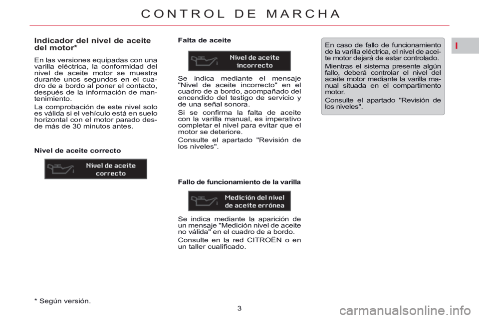 CITROEN C5 2014  Manuales de Empleo (in Spanish) I
CONTROL DE MARCHA
3    
*  
 Según versión.  
 
 
 
 
 
 
 
 
 
 
 
 
Indicador del nivel de aceite 
del motor *  
 
En las versiones equipadas con una 
varilla eléctrica, la conformidad del 
niv