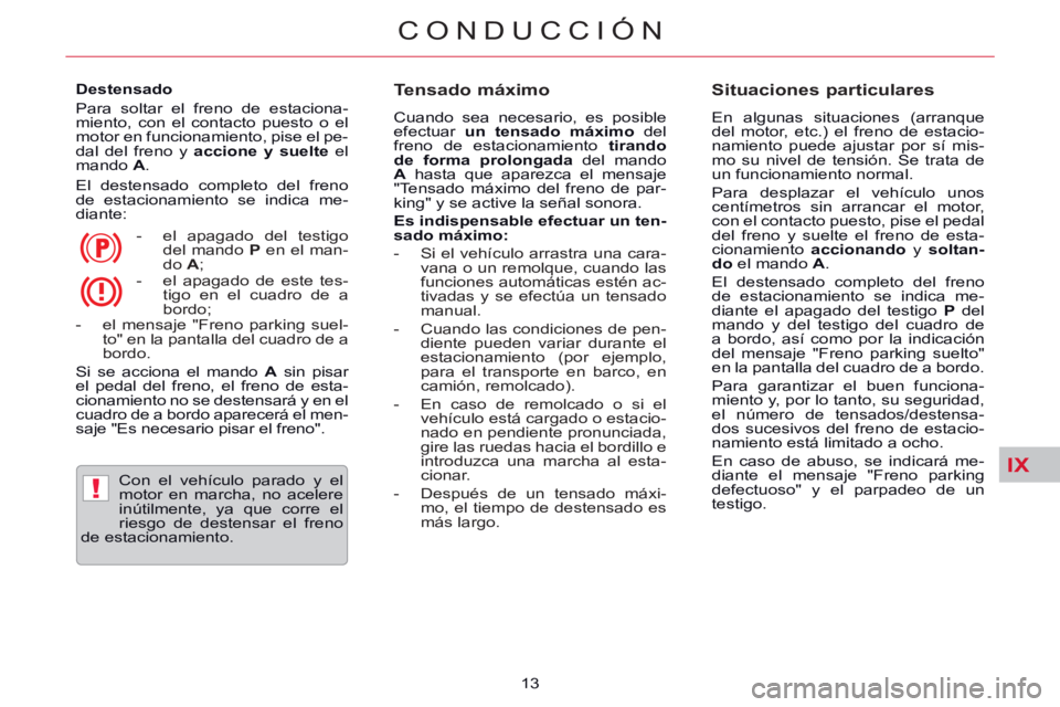 CITROEN C5 2014  Manuales de Empleo (in Spanish) IX
!
CONDUCCIÓN
13     
Destensado 
  Para soltar el freno de estaciona-
miento, con el contacto puesto o el 
motor en funcionamiento, pise el pe-
dal del freno y  accione 
  y suelte 
 el 
mando  A 