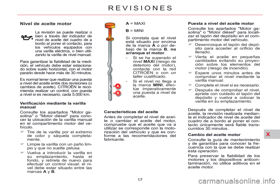 CITROEN C5 2014  Manuales de Empleo (in Spanish) X
REVISIONES
17 
   
 
 
 
 
 
 
 
 
 
 
 
 
 
 
Nivel de aceite motor 
 
 
La revisión se puede realizar o 
bien a través del indicador de 
nivel de aceite del cuadro de a 
bordo al poner el contac