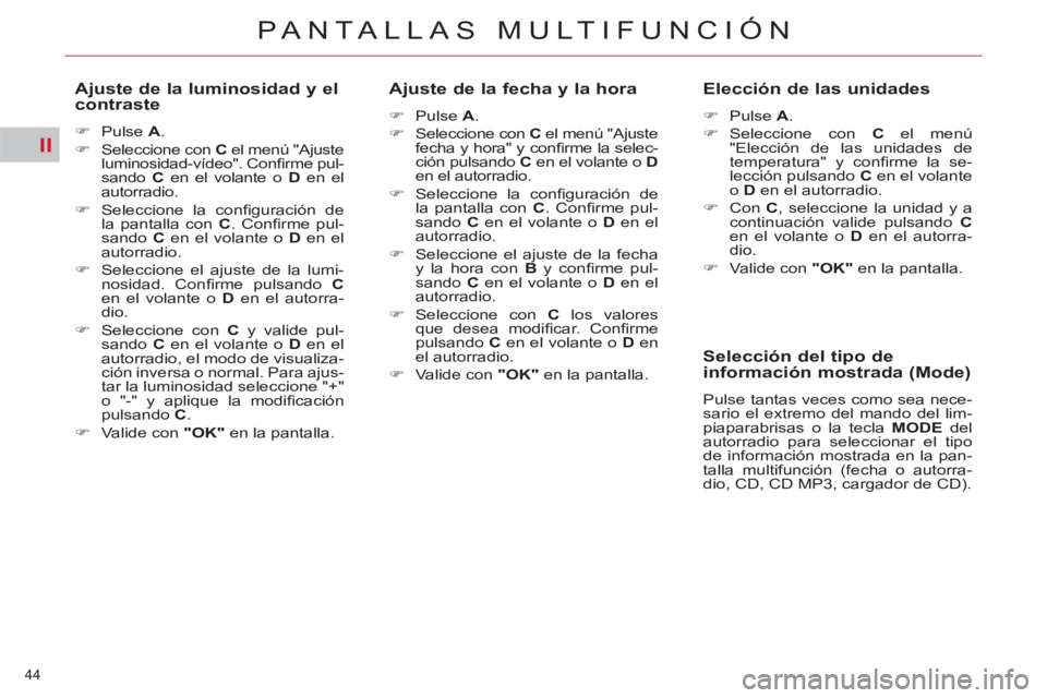 CITROEN C5 2014  Manuales de Empleo (in Spanish) II
44 
PANTALLAS MULTIFUNCIÓN
   
Ajuste de la luminosidad y el 
contraste 
   
 
�) 
 Pulse  A 
. 
   
�) 
  Seleccione con  C 
 el menú "Ajuste 
luminosidad-vídeo". Conﬁ rme pul-
sando  C 
 en 