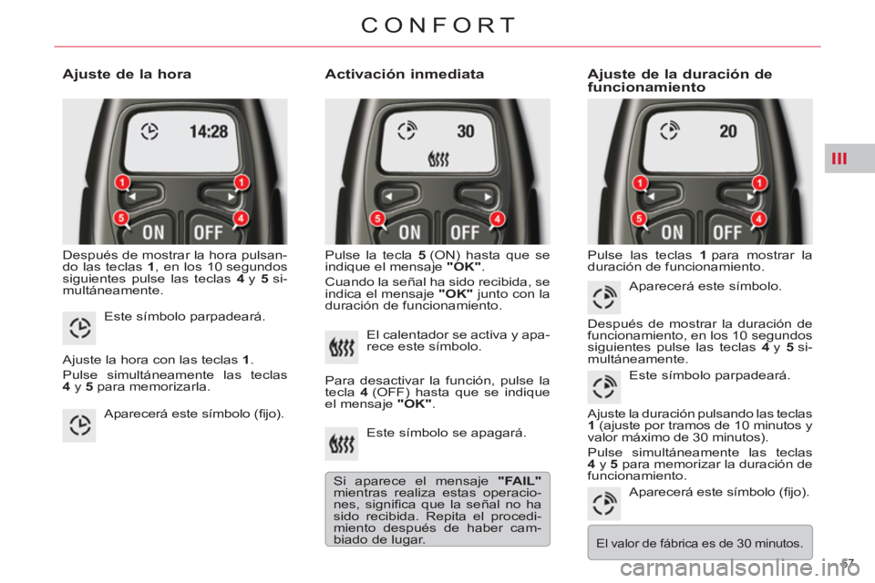 CITROEN C5 2014  Manuales de Empleo (in Spanish) III
57 
CONFORT
   
Ajuste de la hora 
 
Después de mostrar la hora pulsan-
do las teclas  1 
, en los 10 segundos 
siguientes pulse las teclas  4  
y  5  
si-
multáneamente. 
   
Activación inmedi