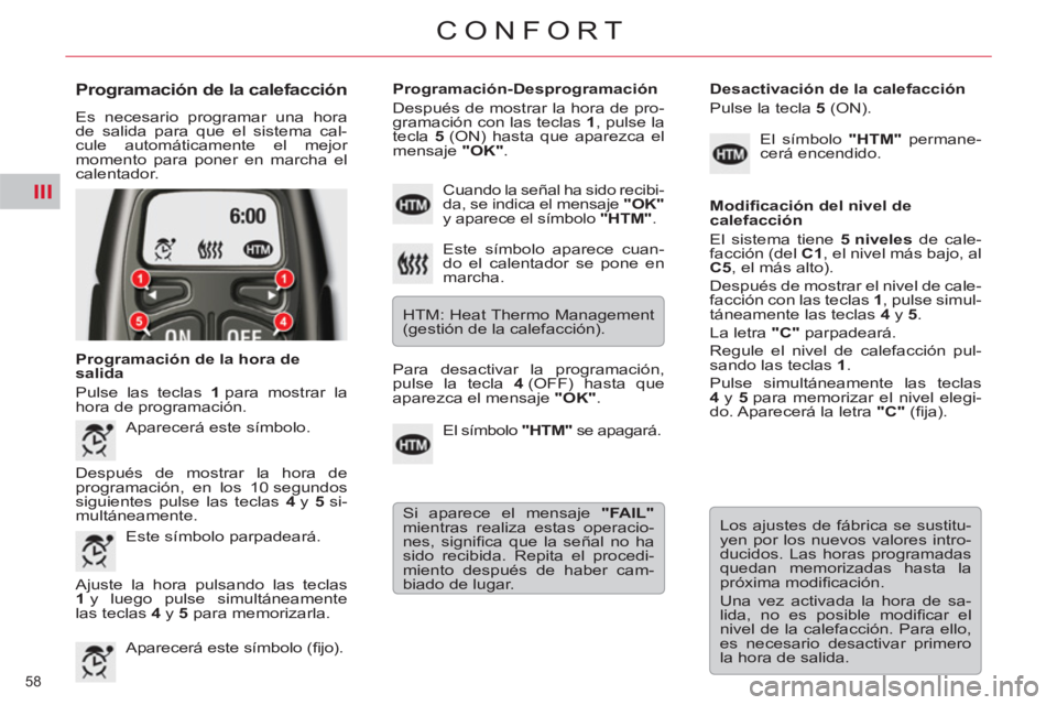 CITROEN C5 2014  Manuales de Empleo (in Spanish) III
58 
CONFORT
   
Programación de la calefacción 
 
Es necesario programar una hora 
de salida para que el sistema cal-
cule automáticamente el mejor 
momento para poner en marcha el 
calentador.