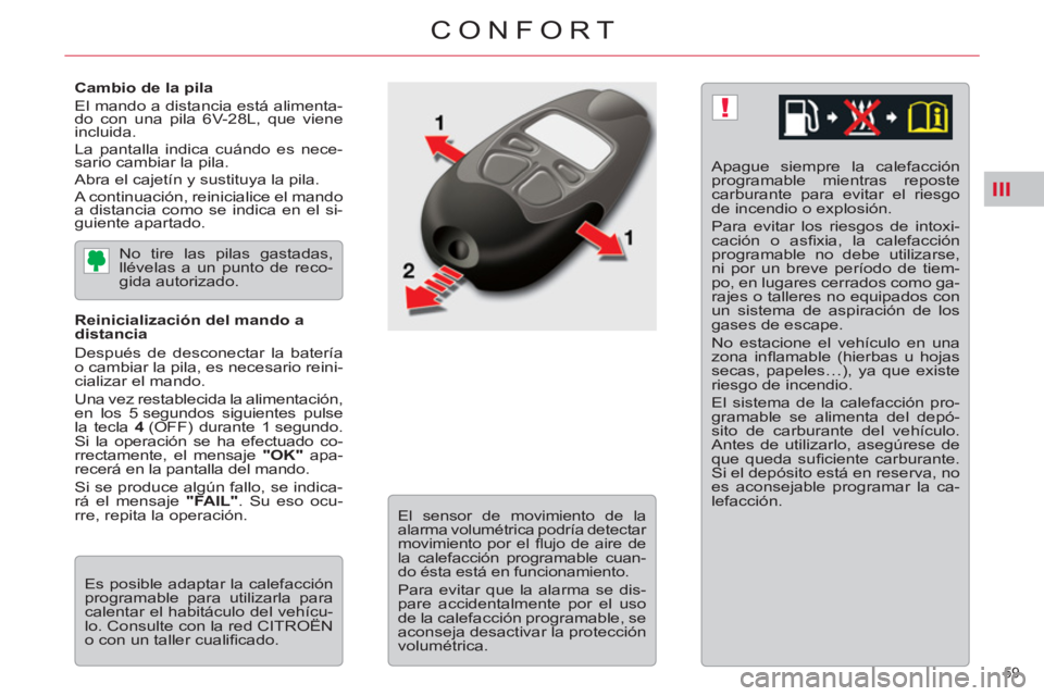 CITROEN C5 2014  Manuales de Empleo (in Spanish) III
!
59 
CONFORT
   
Cambio de la pila 
  El mando a distancia está alimenta-
do con una pila 6V-28L, que viene 
incluida. 
  La pantalla indica cuándo es nece-
sario cambiar la pila. 
  Abra el ca