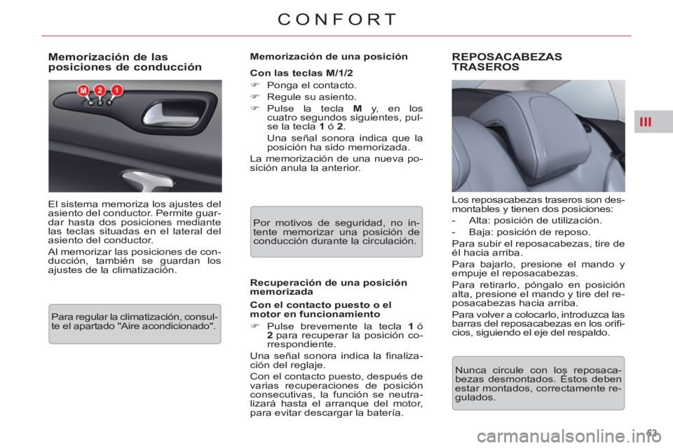 CITROEN C5 2014  Manuales de Empleo (in Spanish) III
63 
CONFORT
   
 
 
 
 
 
 
 
 
 
 
 
Memorización de las 
posiciones de conducción 
  El sistema memoriza los ajustes del 
asiento del conductor. Permite guar-
dar hasta dos posiciones mediante