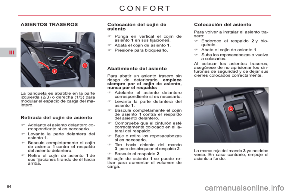 CITROEN C5 2014  Manuales de Empleo (in Spanish) III
64 
CONFORT
ASIENTOS TRASEROS 
  La banqueta es abatible en la parte 
izquierda (2/3) o derecha (1/3) para 
modular el espacio de carga del ma-
letero. 
   
Retirada del cojín de asiento 
 
 
 
�