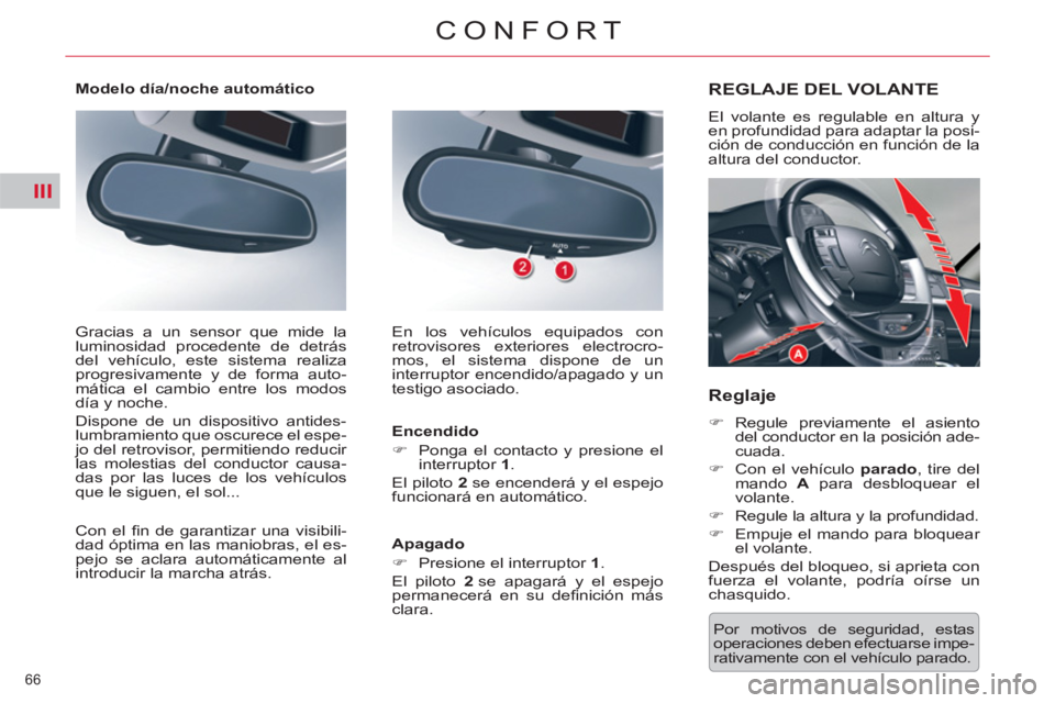 CITROEN C5 2014  Manuales de Empleo (in Spanish) III
66 
CONFORT
  Por motivos de seguridad, estas 
operaciones deben efectuarse impe-
rativamente con el vehículo parado.  
REGLAJE DEL VOLANTE 
 
El volante es regulable en altura y 
en profundidad 