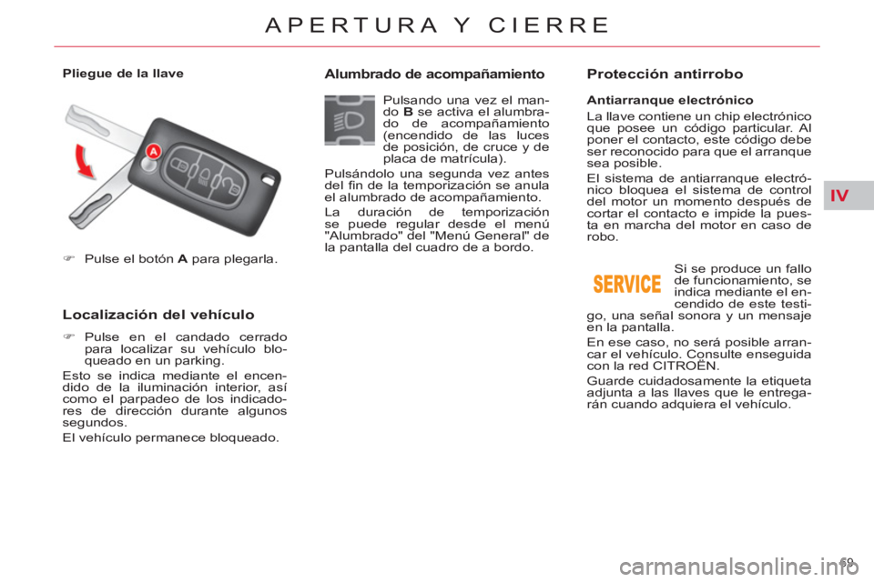 CITROEN C5 2014  Manuales de Empleo (in Spanish) IV
69 
APERTURA Y CIERRE
   
 
�) 
  Pulse el botón  A 
 para plegarla.  
 
 
 
 
Localización del vehículo 
 
 
 
�) 
 Pulse en el candado cerrado 
para localizar su vehículo blo-
queado en un pa