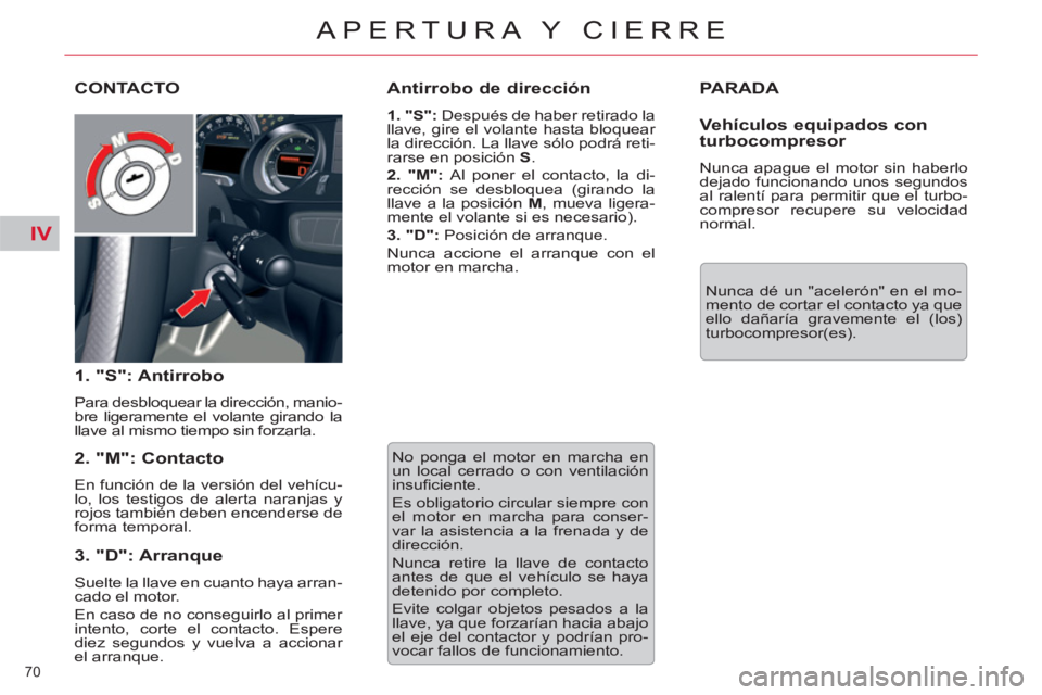 CITROEN C5 2014  Manuales de Empleo (in Spanish) IV
70 
APERTURA Y CIERRE
  PARADA 
 
Nunca dé un "acelerón" en el mo-
mento de cortar el contacto ya que 
ello dañaría gravemente el (los) 
turbocompresor(es).  
CONTACTO 
   
1. "S": Antirrobo 
 