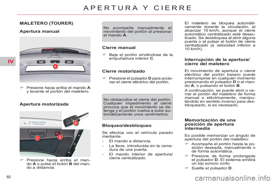 CITROEN C5 2014  Manuales de Empleo (in Spanish) IV
80 
APERTURA Y CIERRE
   
Apertura motorizada 
MALETERO (TOURER) 
   
Apertura manual 
 
 
 
�) 
  Presione hacia arriba el mando  A 
 
y levante el portón del maletero.  
 
   
 
�) 
 Presione ha