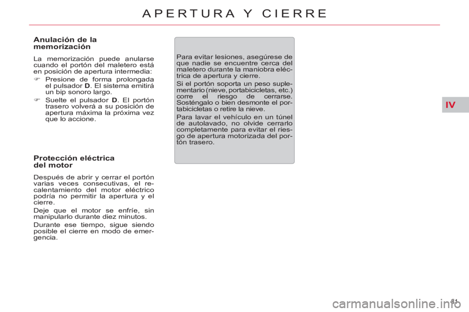 CITROEN C5 2014  Manuales de Empleo (in Spanish) IV
81 
APERTURA Y CIERRE
   
Anulación de la 
memorización 
  La memorización puede anularse 
cuando el portón del maletero está 
en posición de apertura intermedia: 
   
 
�) 
 Presione de form