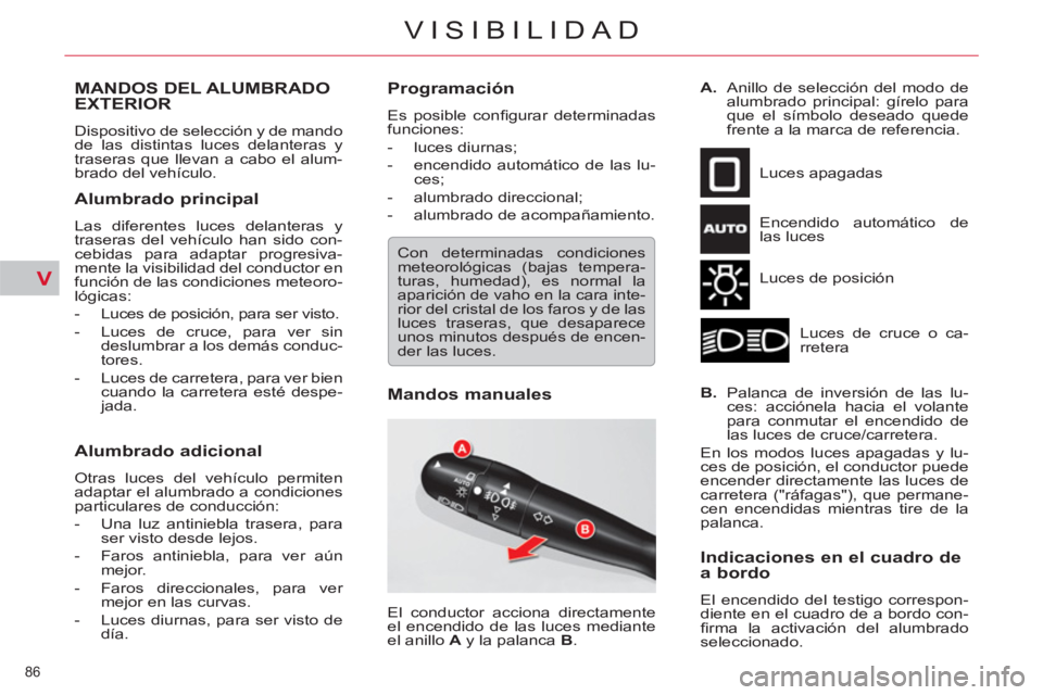 CITROEN C5 2014  Manuales de Empleo (in Spanish) V
86 
VISIBILIDAD
MANDOS DEL ALUMBRADO EXTERIOR 
  Dispositivo de selección y de mando 
de las distintas luces delanteras y 
traseras que llevan a cabo el alum-
brado del vehículo. 
   
Alumbrado pr
