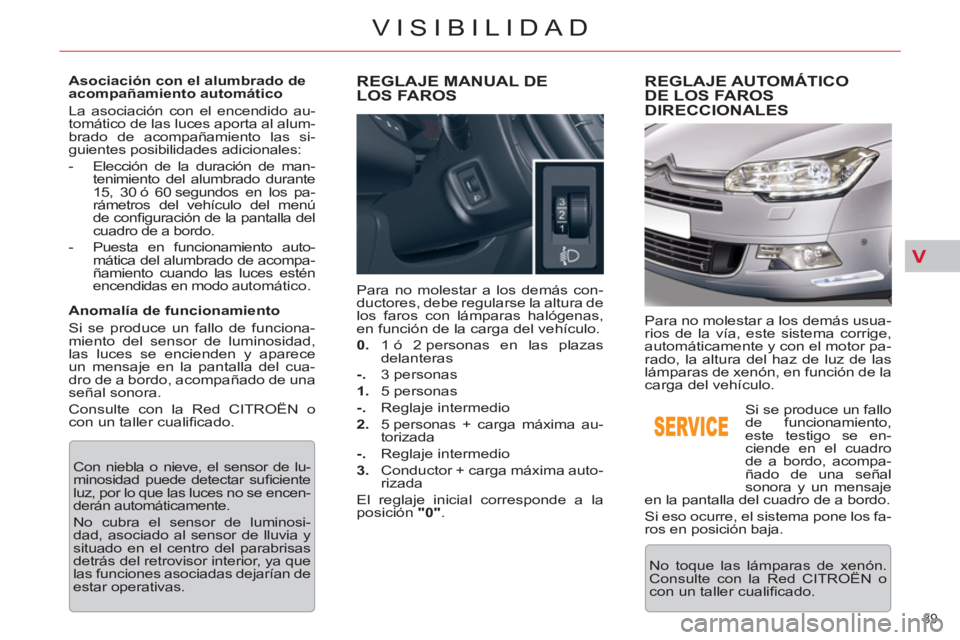 CITROEN C5 2014  Manuales de Empleo (in Spanish) V
89 
VISIBILIDAD
   
Asociación con el alumbrado de 
acompañamiento automático 
  La asociación con el encendido au-
tomático de las luces aporta al alum-
brado de acompañamiento las si-
guient