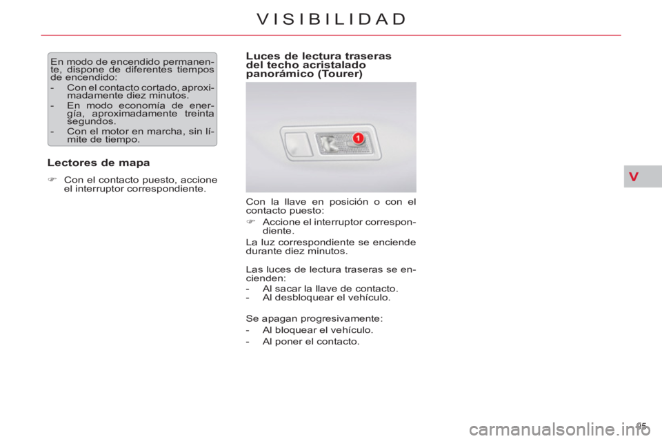 CITROEN C5 2014  Manuales de Empleo (in Spanish) V
95 
VISIBILIDAD
  En modo de encendido permanen-
te, dispone de diferentes tiempos 
de encendido: 
   
 
-   Con el contacto cortado, aproxi-
madamente diez minutos. 
   
-   En modo economía de en