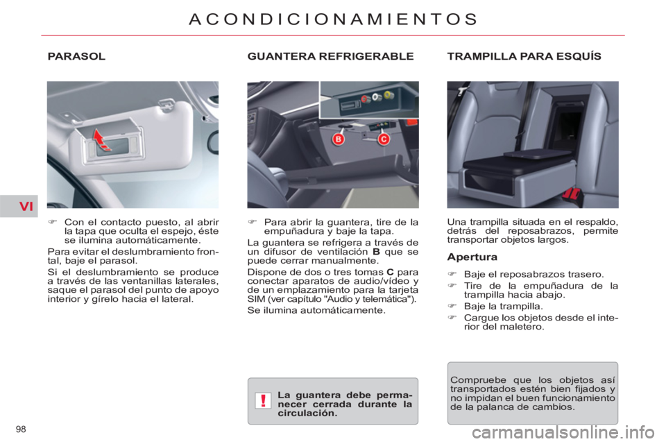 CITROEN C5 2014  Manuales de Empleo (in Spanish) VI
!
98 
ACONDICIONAMIENTOS
PARASOL TRAMPILLA PARA ESQUÍS
  Una trampilla situada en el respaldo, 
detrás del reposabrazos, permite 
transportar objetos largos.     
 
�) 
  Con el contacto puesto, 