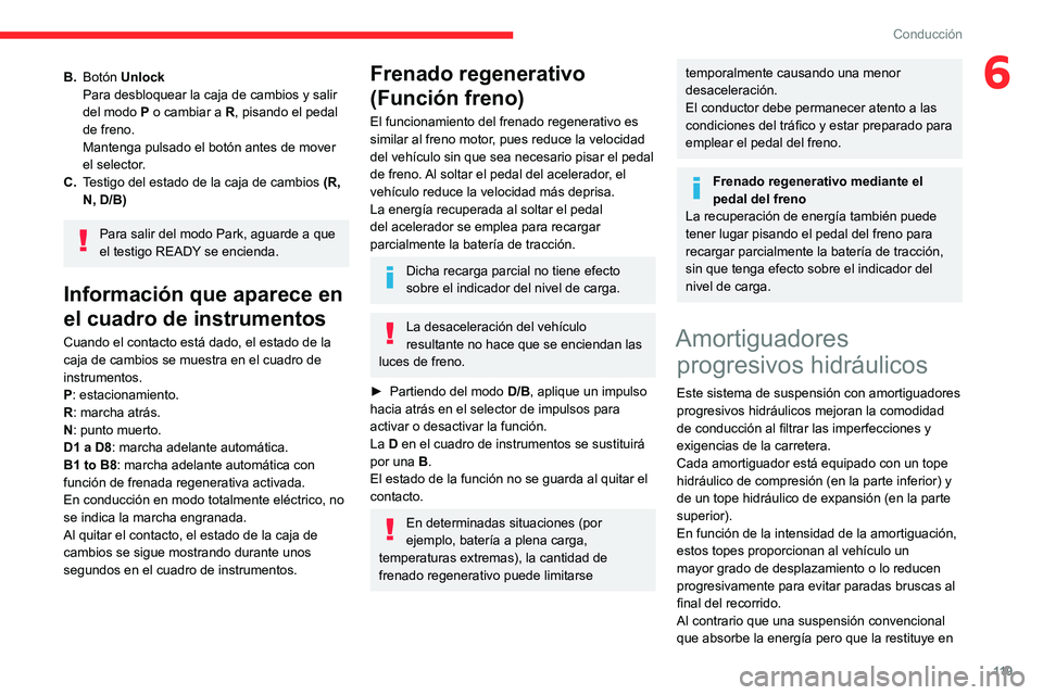 CITROEN C5 AIRCROSS 2022  Manuales de Empleo (in Spanish) 11 9
Conducción
6B.Botón Unlock
Para desbloquear la caja de cambios y salir 
del modo  P o cambiar a R, pisando el pedal 
de freno.
Mantenga pulsado el botón antes de mover 
el selector.
C. Testigo