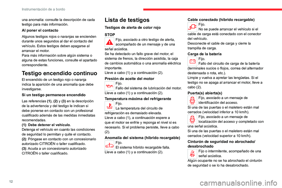 CITROEN C5 AIRCROSS 2022  Manuales de Empleo (in Spanish) 12
Instrumentación de a bordo
una anomalía: consulte la descripción de cada 
testigo para más información.
Al poner el contacto
Algunos testigos rojos o naranjas se encienden 
durante unos segund