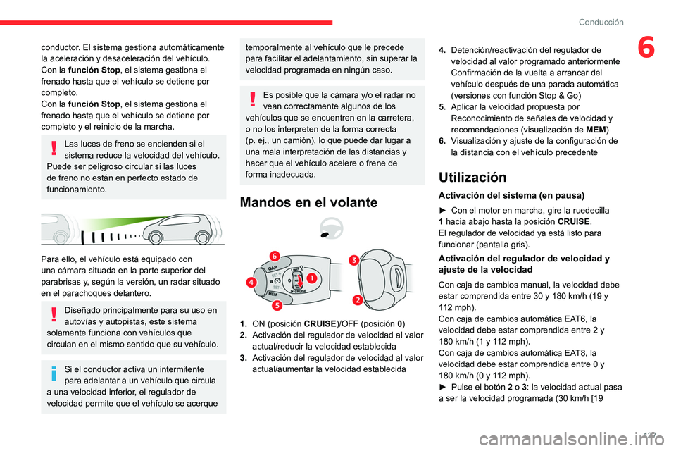 CITROEN C5 AIRCROSS 2022  Manuales de Empleo (in Spanish) 137
Conducción
6conductor. El sistema gestiona automáticamente 
la aceleración y desaceleración del vehículo.
Con la función Stop, el sistema gestiona el 
frenado hasta que el vehículo se detie