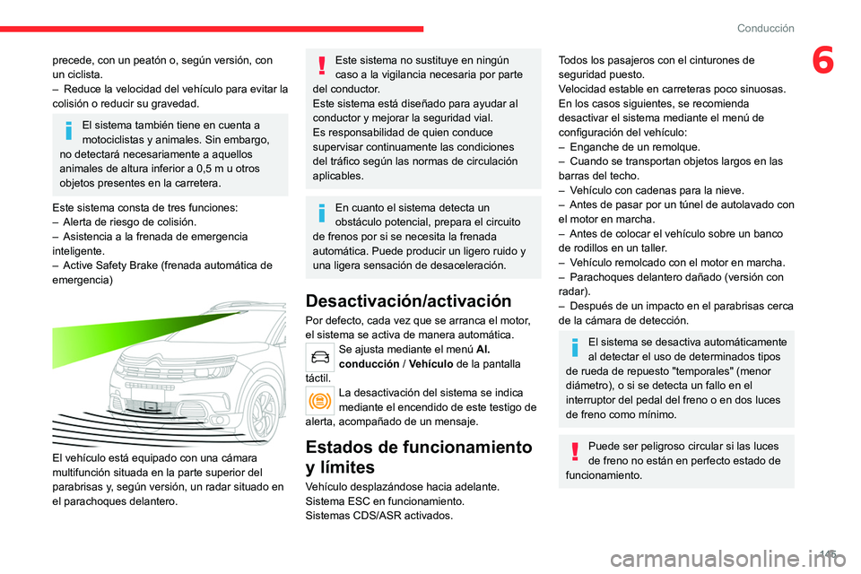 CITROEN C5 AIRCROSS 2022  Manuales de Empleo (in Spanish) 145
Conducción
6precede, con un peatón o, según versión, con 
un ciclista.
– 
Reduce la velocidad 
 del vehículo para evitar la 
colisión o reducir su gravedad.
El sistema también tiene en cu