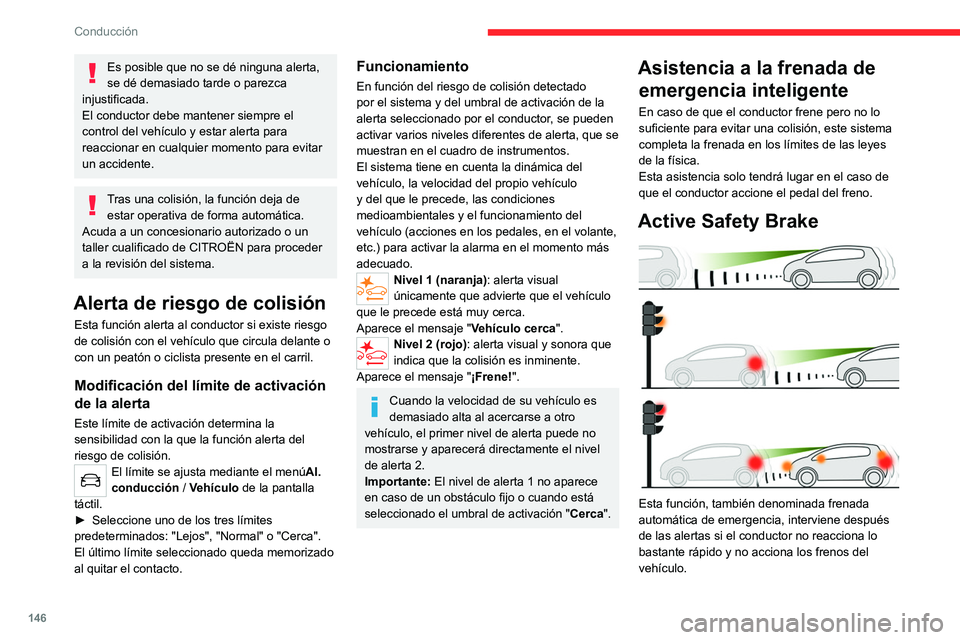 CITROEN C5 AIRCROSS 2022  Manuales de Empleo (in Spanish) 146
Conducción
Es posible que no se dé ninguna alerta, 
se dé demasiado tarde o parezca 
injustificada.
El conductor debe mantener siempre el 
control del vehículo y estar alerta para 
reaccionar 