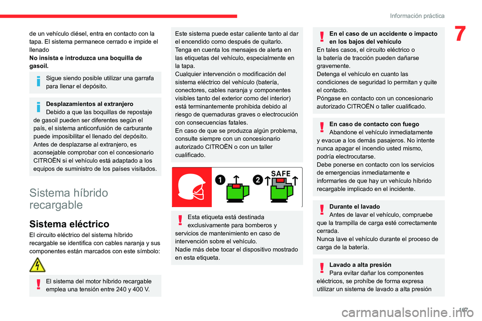 CITROEN C5 AIRCROSS 2022  Manuales de Empleo (in Spanish) 167
Información práctica
7de un vehículo diésel, entra en contacto con la 
tapa. El sistema permanece cerrado e impide el 
llenado
No insista e introduzca una boquilla de 
gasoil.
Sigue siendo pos