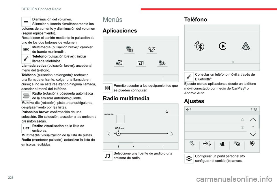 CITROEN C5 AIRCROSS 2022  Manuales de Empleo (in Spanish) 226
CITROËN Connect Radio
Disminución del volumen.
Silenciar pulsando simultáneamente los 
botones de aumento y disminución del volumen 
(según equipamiento).
Restablecer el sonido mediante la pu