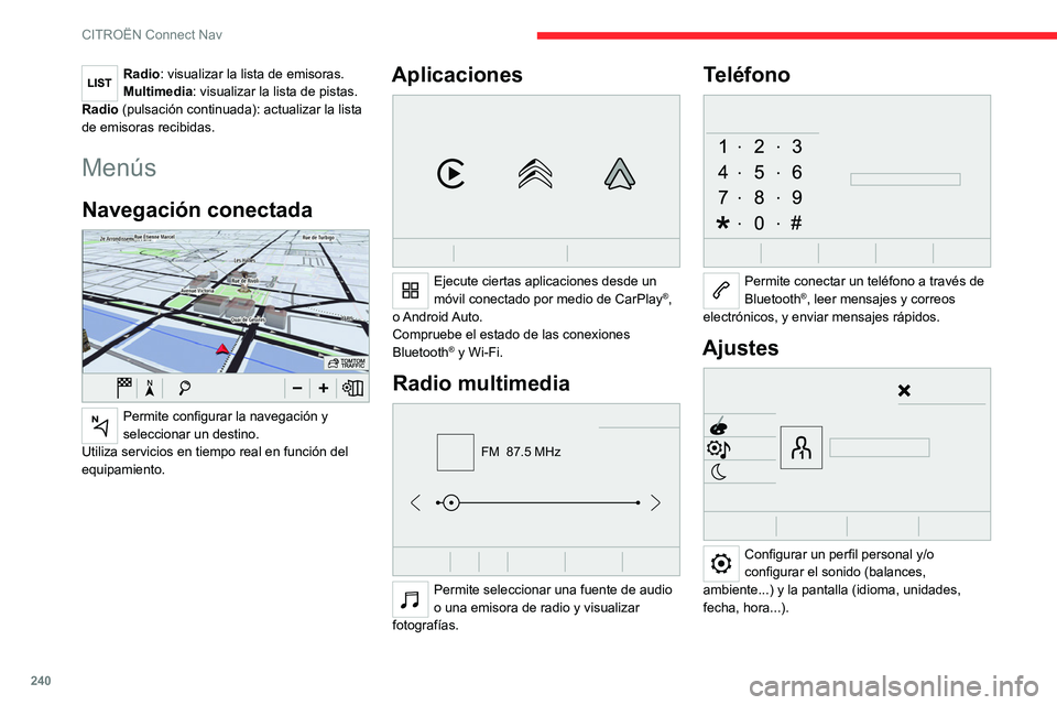 CITROEN C5 AIRCROSS 2022  Manuales de Empleo (in Spanish) 240
CITROËN Connect Nav
Radio: visualizar la lista de emisoras.
Multimedia: visualizar la lista de pistas.
Radio (pulsación continuada): actualizar la lista 
de emisoras recibidas.
Menús
Navegació