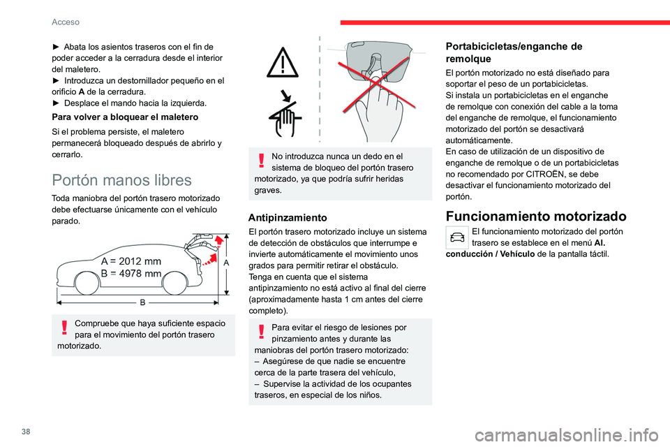 CITROEN C5 AIRCROSS 2022  Manuales de Empleo (in Spanish) 38
Acceso 
 
Existen varias maneras de accionar el portón 
trasero:
A.Mediante la llave electrónica del sistema 
Acceso y arranque manos libres.
B. Mediante el mando exterior del portón 
trasero.
C