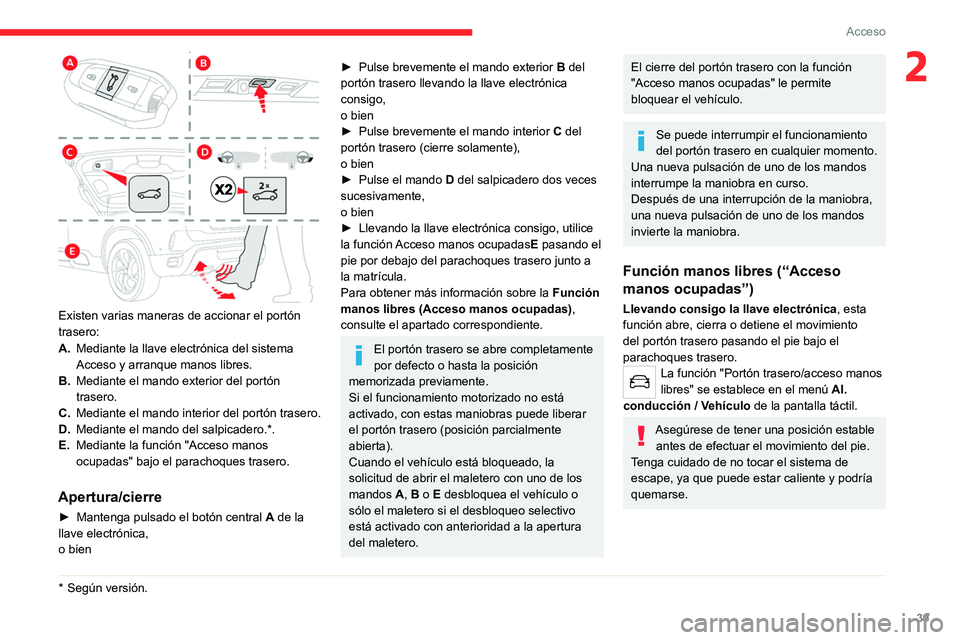 CITROEN C5 AIRCROSS 2022 Manuales de Empleo (in Spanish) 39
Acceso
2
Existen varias maneras de accionar el portón
trasero:
A.Mediante la llave electrónica del sistema
Acceso y arranque manos libres.
B. Mediante el mando exterior del portón
trasero. CITROEN C5 AIRCROSS 2022 Manuales de Empleo (in Spanish) 39
Acceso
2
Existen varias maneras de accionar el portón
trasero:
A.Mediante la llave electrónica del sistema
Acceso y arranque manos libres.
B. Mediante el mando exterior del portón
trasero.