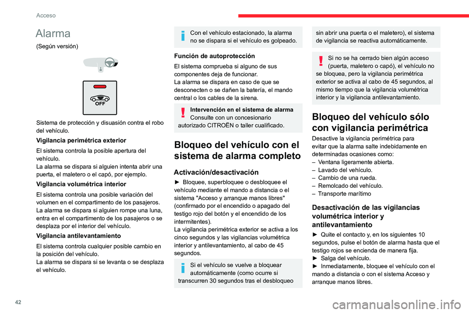 CITROEN C5 AIRCROSS 2022  Manuales de Empleo (in Spanish) 42
Acceso 
Sólo se activa la vigilancia perimétrica exterior; 
el testigo rojo en el botón parpadea una vez por 
segundo.
Para que tenga efecto, la desactivación 
debe realizarse cada vez que se q