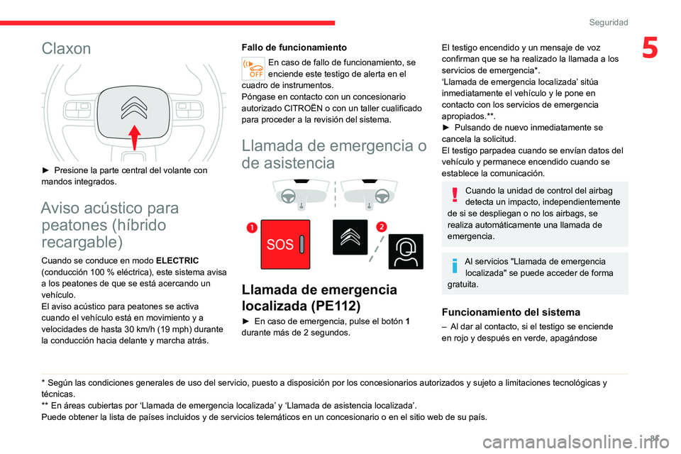 CITROEN C5 AIRCROSS 2022  Manuales de Empleo (in Spanish) 81
Seguridad
5Claxon 
 
► Presione la parte central del volante con 
mandos integrados.
Aviso acústico para  peatones (híbrido 
recargable)
Cuando se conduce en modo  ELECTRIC 
(conducción 100    CITROEN C5 AIRCROSS 2022  Manuales de Empleo (in Spanish) 81
Seguridad
5Claxon 
 
► Presione la parte central del volante con 
mandos integrados.
Aviso acústico para  peatones (híbrido 
recargable)
Cuando se conduce en modo  ELECTRIC 
(conducción 100