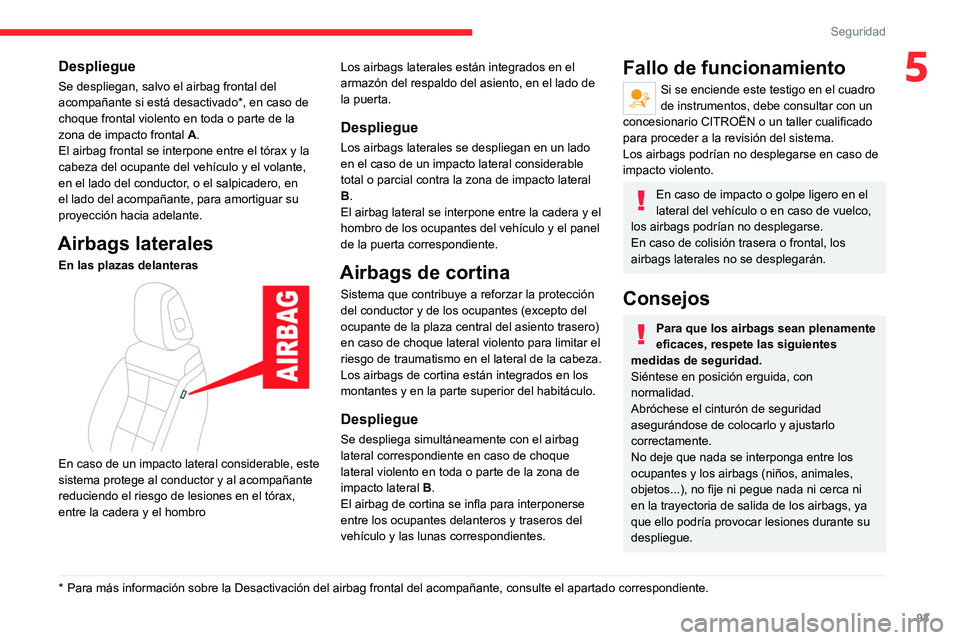 CITROEN C5 AIRCROSS 2022  Manuales de Empleo (in Spanish) 93
Seguridad
5Despliegue
Se despliegan, salvo el airbag frontal del 
acompañante si está desactivado*, en caso de 
choque frontal violento en toda o parte de la 
zona de impacto frontal A.
El airbag