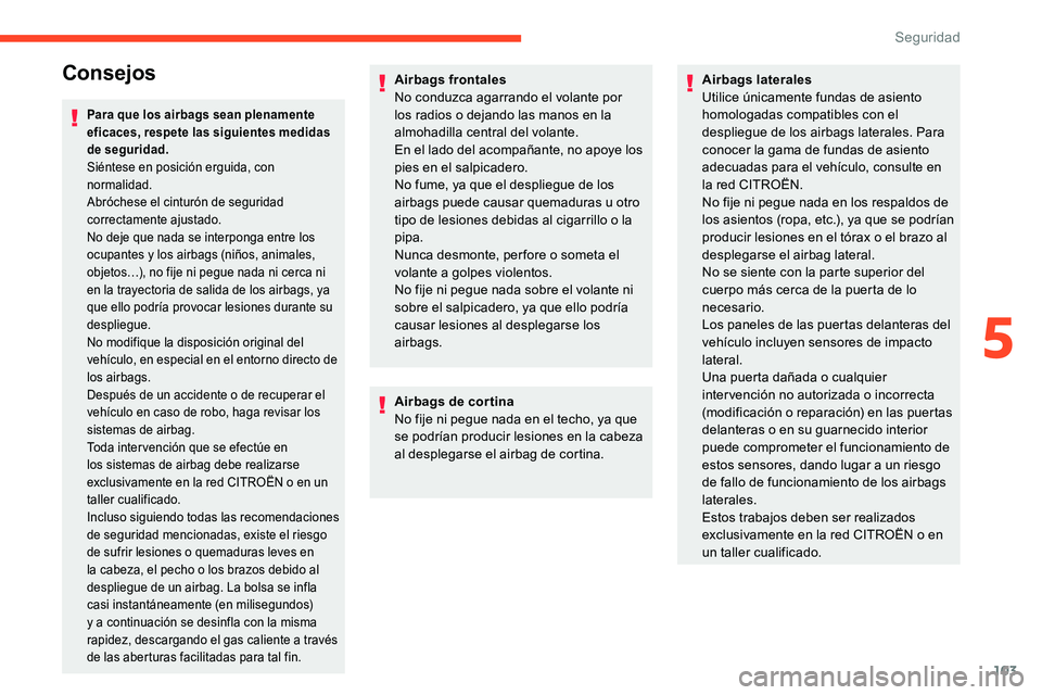 CITROEN C5 AIRCROSS 2020  Manuales de Empleo (in Spanish) 103
Consejos
Para que los airbags sean plenamente 
eficaces, respete las siguientes medidas 
de seguridad.
Siéntese en posición erguida, con 
normalidad.
Abróchese el cinturón de seguridad 
correc