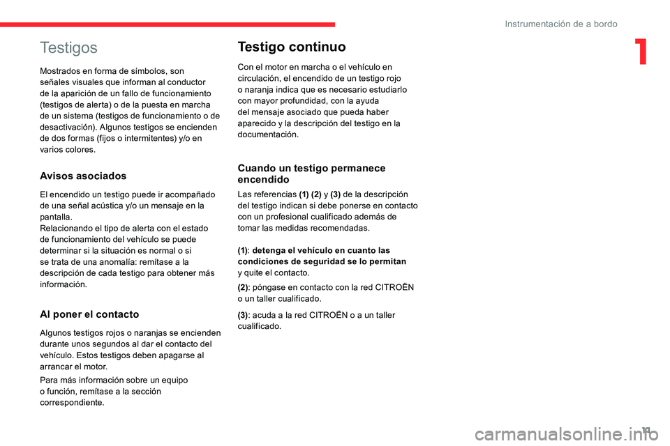 CITROEN C5 AIRCROSS 2020  Manuales de Empleo (in Spanish) 11
Testigos
Avisos asociados
El encendido un testigo puede ir acompañado 
de una señal acústica y/o un mensaje en la 
pantalla.
Relacionando el tipo de alerta con el estado 
de funcionamiento del v