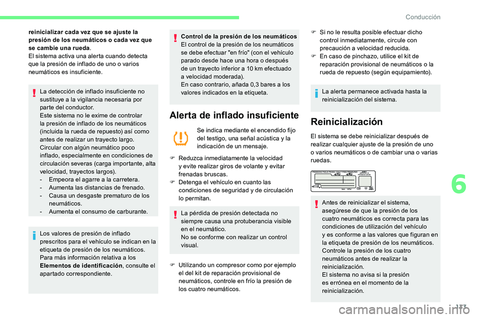 CITROEN C5 AIRCROSS 2020  Manuales de Empleo (in Spanish) 133
reinicializar cada vez que se ajuste la 
presión de los neumáticos o  cada vez que 
se cambie una rueda .
El sistema activa una alerta cuando detecta 
que la presión de inflado de uno o
  vario