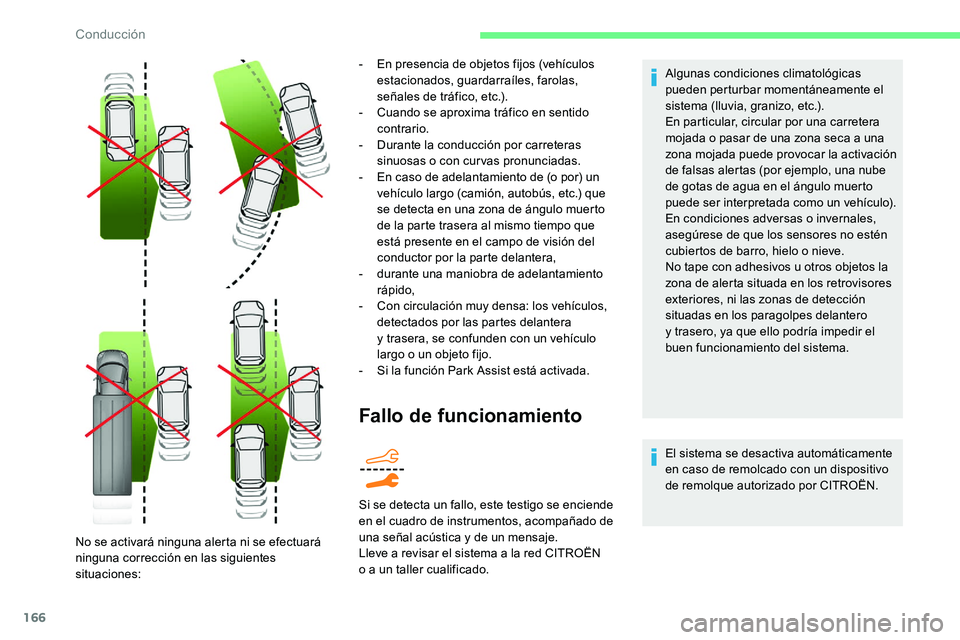 CITROEN C5 AIRCROSS 2020  Manuales de Empleo (in Spanish) 166
Fallo de funcionamiento
Algunas condiciones climatológicas 
pueden perturbar momentáneamente el 
sistema (lluvia, granizo, etc.).
En particular, circular por una carretera 
mojada o  pasar de un