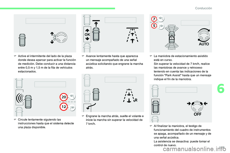 CITROEN C5 AIRCROSS 2020  Manuales de Empleo (in Spanish) 175
F Circule lentamente siguiendo las instrucciones hasta que el sistema detecte 
una plaza disponible.
F
 
A
 ctive el intermitente del lado de la plaza 
donde desea aparcar para activar la función