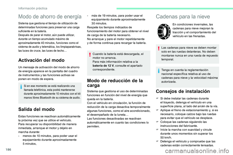 CITROEN C5 AIRCROSS 2020  Manuales de Empleo (in Spanish) 186
Modo de reducción de la 
carga
Sistema que gestiona el uso de determinadas 
funciones en función del nivel de energía que 
queda en la batería.
Con el vehículo en circulación, la función de