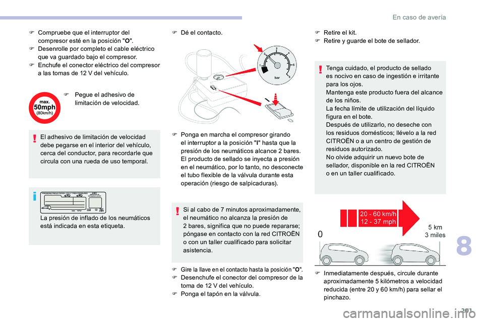CITROEN C5 AIRCROSS 2020 Manuales de Empleo (in Spanish) 201
F Compruebe que el interruptor del compresor esté en la posición " O".
F
D
esenrolle por completo el cable eléctrico
que va guardado bajo el compresor.
F
E
nchufe el conector elà CITROEN C5 AIRCROSS 2020 Manuales de Empleo (in Spanish) 201
F Compruebe que el interruptor del compresor esté en la posición " O".
F
D
esenrolle por completo el cable eléctrico
que va guardado bajo el compresor.
F
E
nchufe el conector elÃ