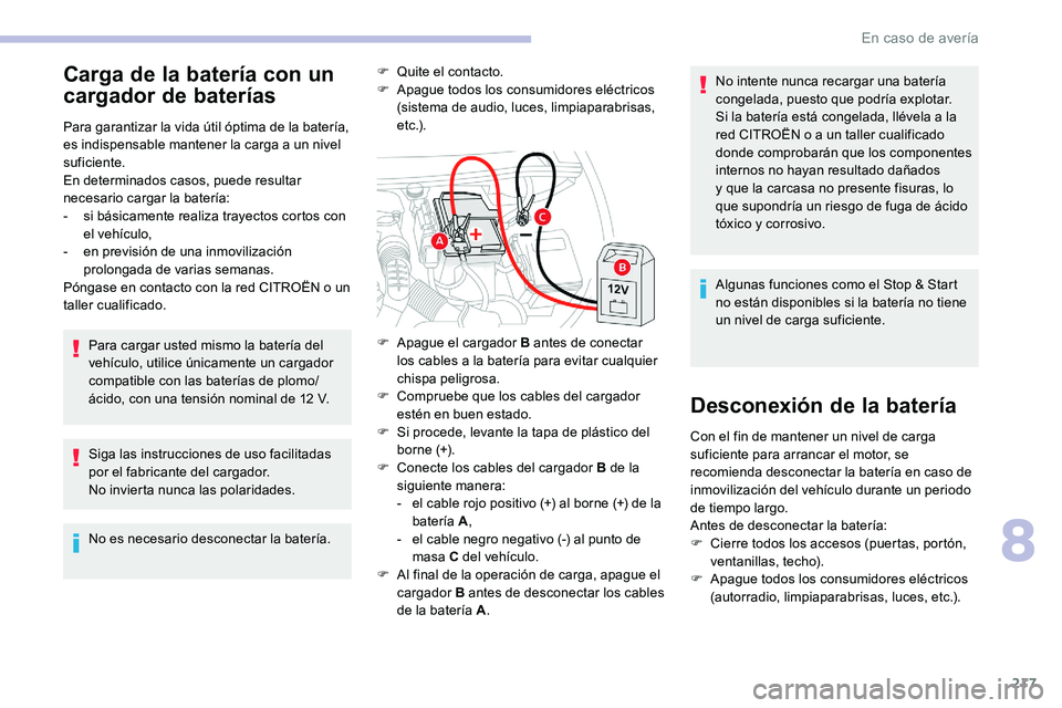 CITROEN C5 AIRCROSS 2020  Manuales de Empleo (in Spanish) 217
Carga de la batería con un 
cargador de baterías
Para garantizar la vida útil óptima de la batería, 
es indispensable mantener la carga a  un nivel 
suficiente.
En determinados casos, puede r