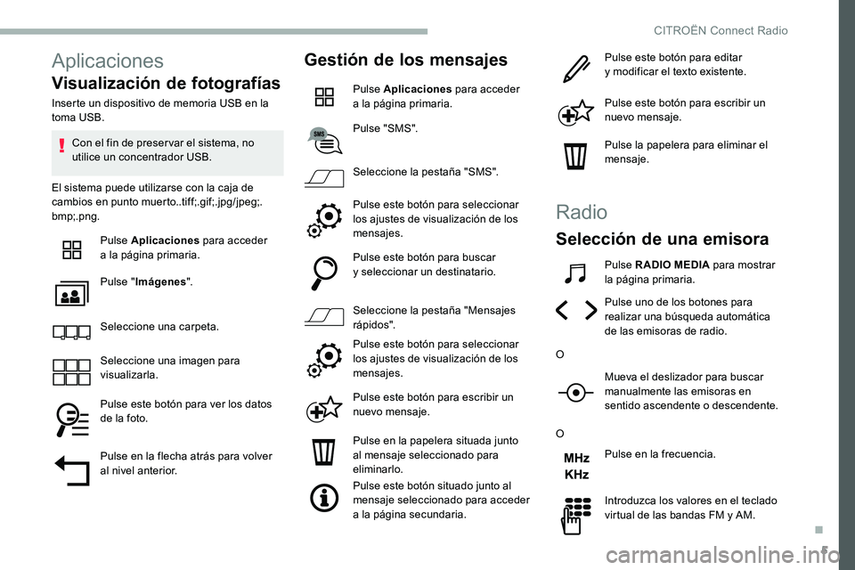 CITROEN C5 AIRCROSS 2020 Manuales de Empleo (in Spanish) 5
Aplicaciones
Visualización de fotografías
Inserte un dispositivo de memoria USB en la
toma USB.Con el fin de preser var el sistema, no
utilice un concentrador USB.
El sistema puede utilizarse co CITROEN C5 AIRCROSS 2020 Manuales de Empleo (in Spanish) 5
Aplicaciones
Visualización de fotografías
Inserte un dispositivo de memoria USB en la
toma USB.Con el fin de preser var el sistema, no
utilice un concentrador USB.
El sistema puede utilizarse co