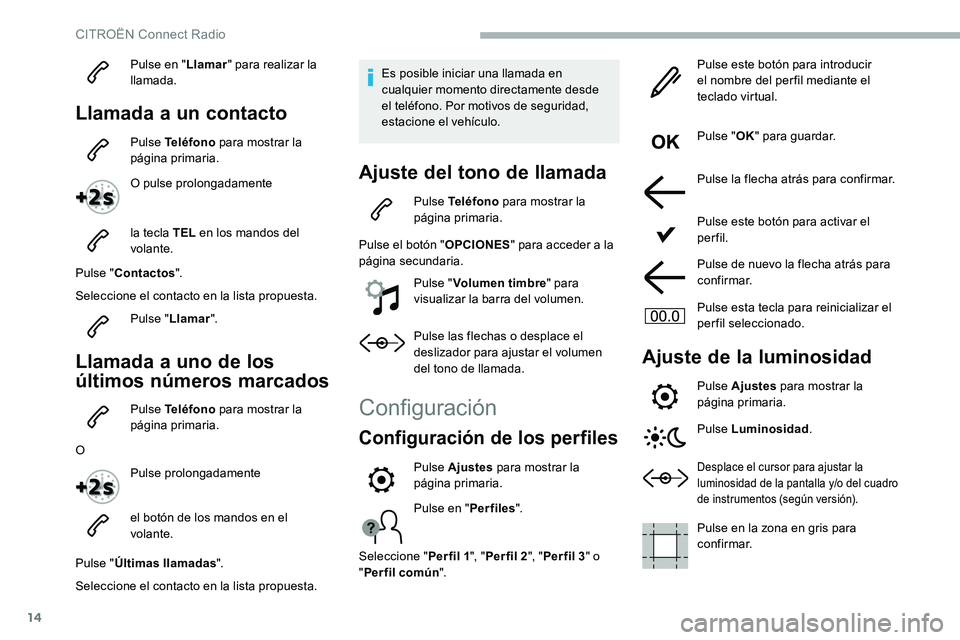 CITROEN C5 AIRCROSS 2020 Manuales de Empleo (in Spanish) 14
Pulse en "Llamar" para realizar la
llamada.
Llamada a un contacto
Pulse Teléfono para mostrar la
página primaria.
O pulse prolongadamente
la tecla TEL en los mandos del
volante.
Puls CITROEN C5 AIRCROSS 2020 Manuales de Empleo (in Spanish) 14
Pulse en "Llamar" para realizar la
llamada.
Llamada a un contacto
Pulse Teléfono para mostrar la
página primaria.
O pulse prolongadamente
la tecla TEL en los mandos del
volante.
Puls