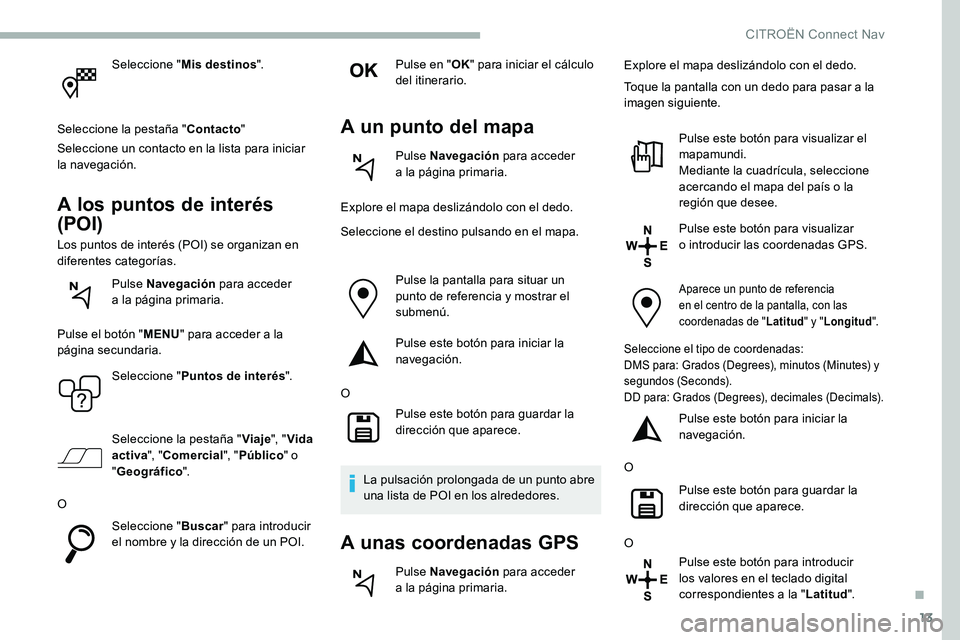 CITROEN C5 AIRCROSS 2020 Manuales de Empleo (in Spanish) 13
Seleccione "Mis destinos ".
Seleccione la pestaña " Contacto"
Seleccione un contacto en la lista para iniciar
la navegación.
A los puntos de interés
(POI)
Los puntos de interé CITROEN C5 AIRCROSS 2020 Manuales de Empleo (in Spanish) 13
Seleccione "Mis destinos ".
Seleccione la pestaña " Contacto"
Seleccione un contacto en la lista para iniciar
la navegación.
A los puntos de interés
(POI)
Los puntos de interé