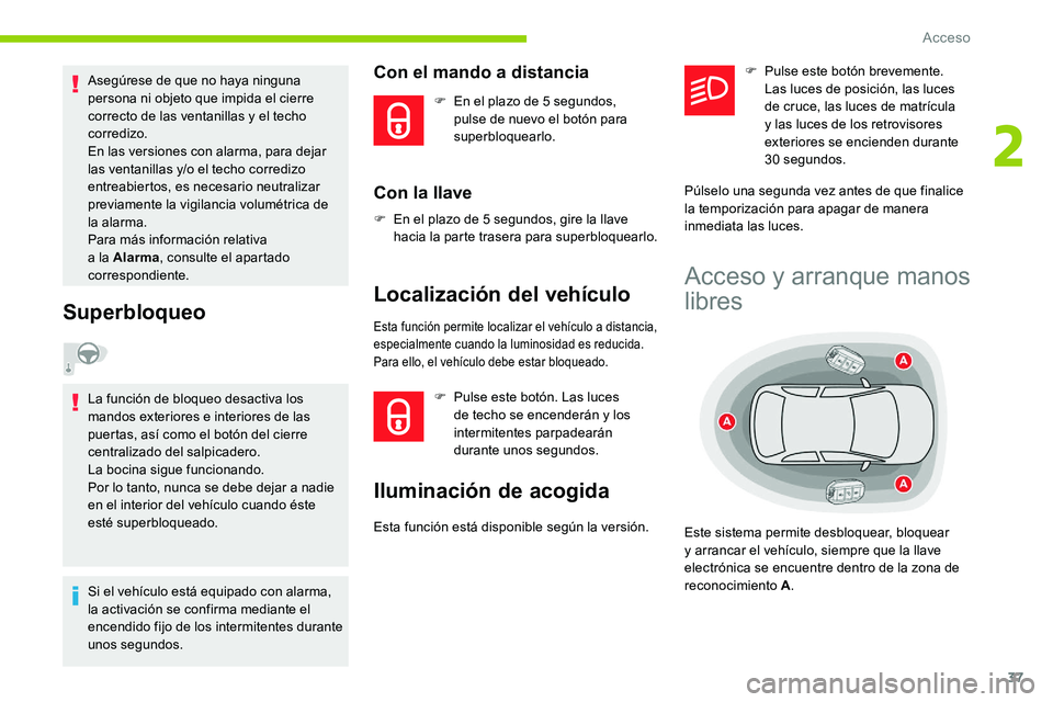 CITROEN C5 AIRCROSS 2020  Manuales de Empleo (in Spanish) 37
Asegúrese de que no haya ninguna 
persona ni objeto que impida el cierre 
correcto de las ventanillas y  el techo 
corredizo.
En las versiones con alarma, para dejar 
las ventanillas y/o el techo 